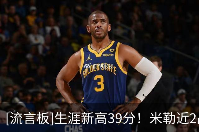 [流言板]生涯新高39分！米勒近2战场均36.5分7板2.5助1.5断1.5帽